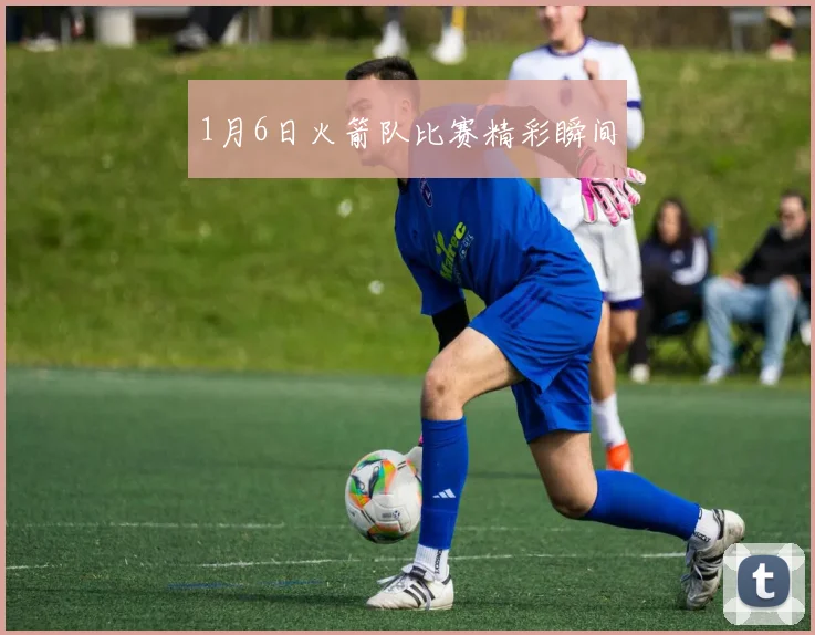 1月6日火箭队比赛精彩瞬间