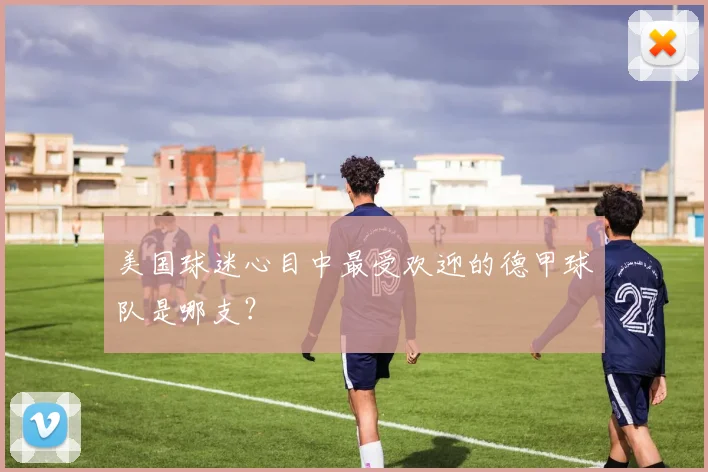 美国球迷心目中最受欢迎的德甲球队是哪支？