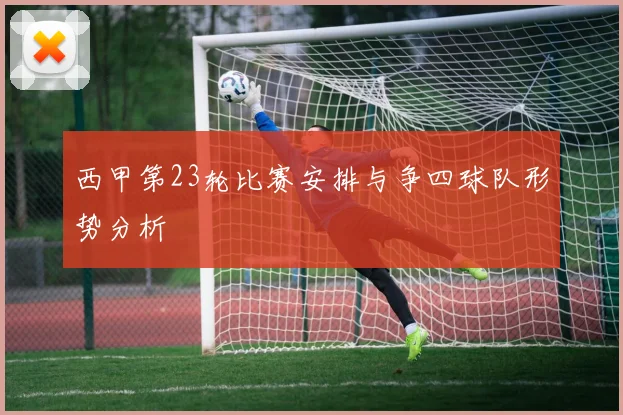 西甲第23轮比赛安排与争四球队形势分析