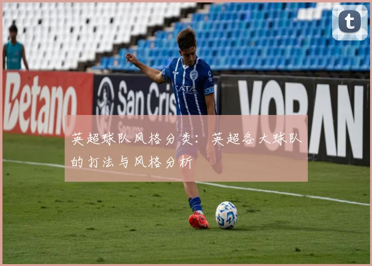 英超球队风格分类：英超各大球队的打法与风格分析