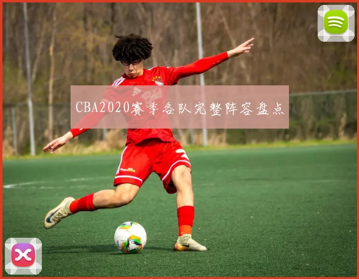 CBA2020赛季各队完整阵容盘点