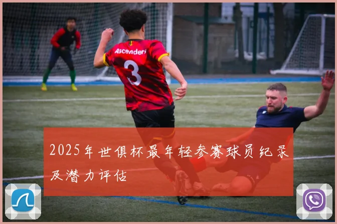 2025年世俱杯最年轻参赛球员纪录及潜力评估