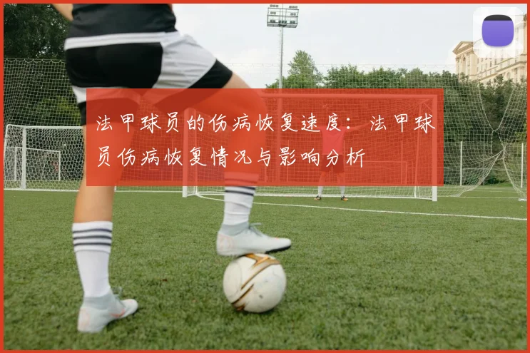 法甲球员的伤病恢复速度：法甲球员伤病恢复情况与影响分析