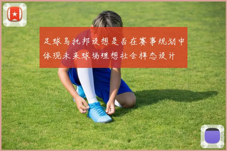 足球乌托邦设想是否在赛事规划中体现未来球场理想社会样态设计