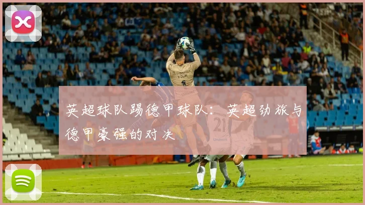 英超球队踢德甲球队：英超劲旅与德甲豪强的对决
