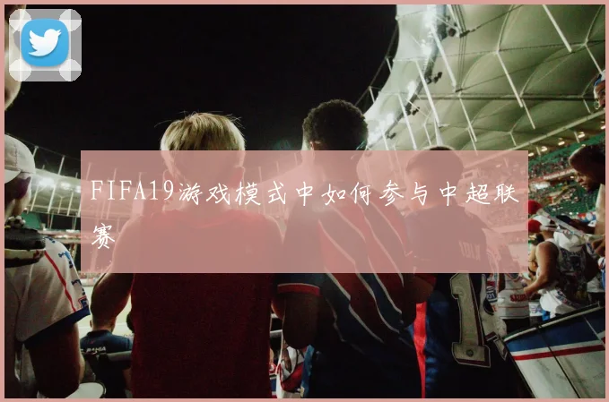 FIFA19游戏模式中如何参与中超联赛