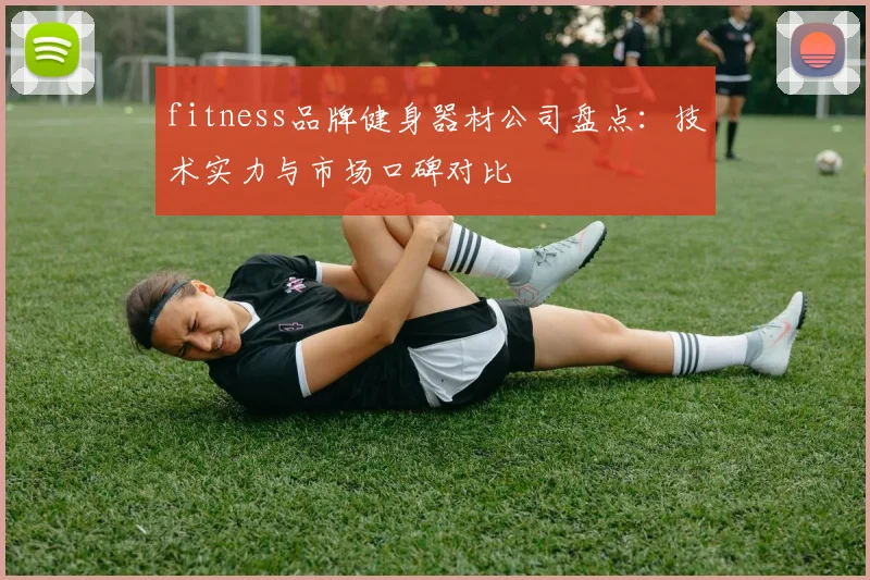 fitness品牌健身器材公司盘点：技术实力与市场口碑对比