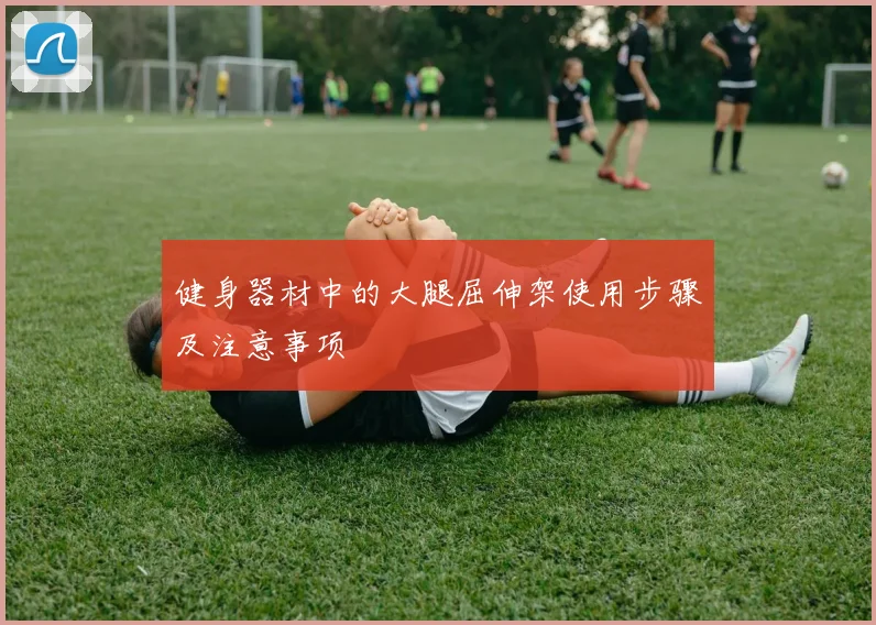 健身器材中的大腿屈伸架使用步骤及注意事项